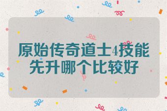 原始传奇道士4技能先升哪个比较好