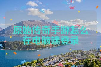 原始传奇手游怎么在电脑端登录