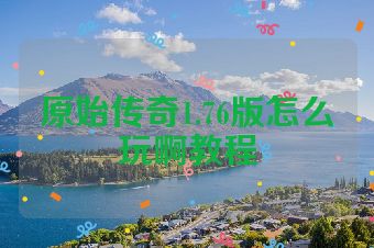原始传奇1.76版怎么玩啊教程