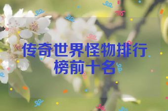 传奇世界怪物排行榜前十名