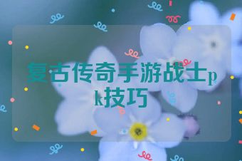 复古传奇手游战士pk技巧