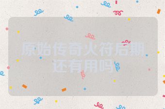 原始传奇火符后期还有用吗