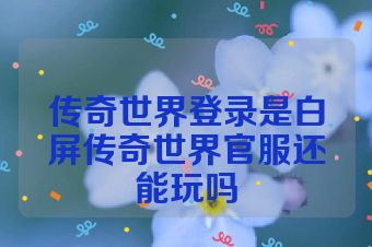传奇世界登录是白屏传奇世界官服还能玩吗