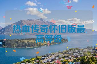 热血传奇怀旧版最高等级