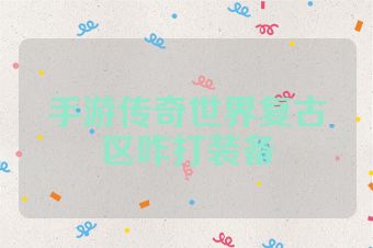 手游传奇世界复古区咋打装备