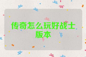 传奇怎么玩好战士版本