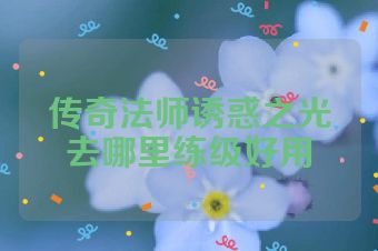 传奇法师诱惑之光去哪里练级好用