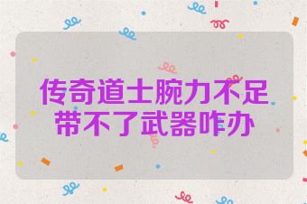 传奇道士腕力不足带不了武器咋办