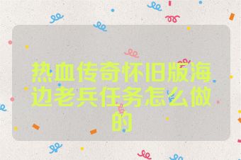 热血传奇怀旧版海边老兵任务怎么做的