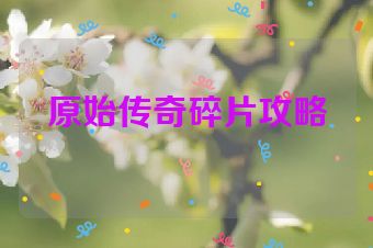 原始传奇碎片攻略