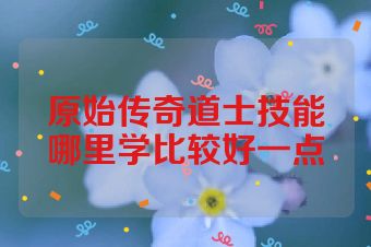 原始传奇道士技能哪里学比较好一点
