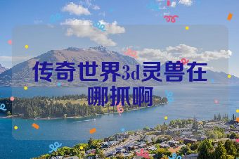 传奇世界3d灵兽在哪抓啊
