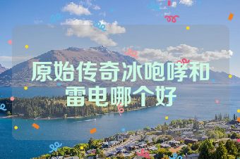 原始传奇冰咆哮和雷电哪个好