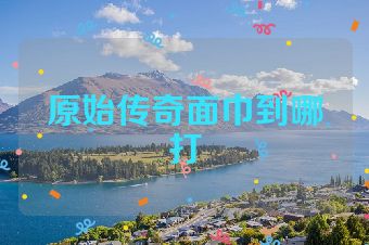 原始传奇面巾到哪打