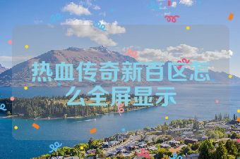 热血传奇新百区怎么全屏显示