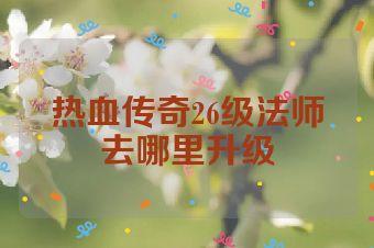 热血传奇26级法师去哪里升级