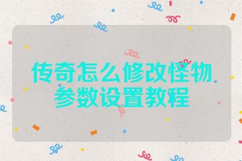 传奇怎么修改怪物参数设置教程