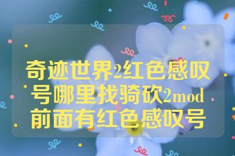 奇迹世界2红色感叹号哪里找骑砍2mod前面有红色感叹号