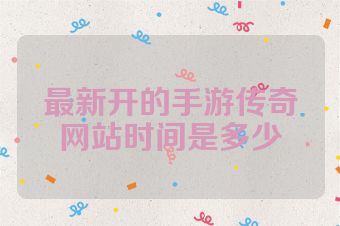 最新开的手游传奇网站时间是多少