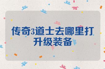 传奇3道士去哪里打升级装备