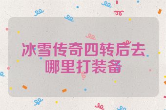 冰雪传奇四转后去哪里打装备