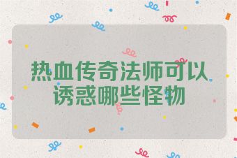 热血传奇法师可以诱惑哪些怪物