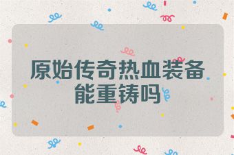 原始传奇热血装备能重铸吗