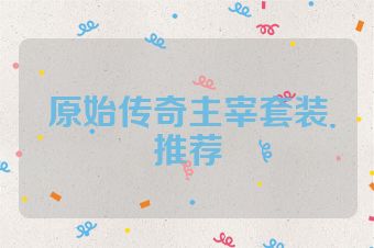 原始传奇主宰套装推荐