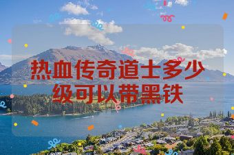热血传奇道士多少级可以带黑铁