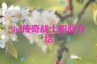 dnf传奇战士职业介绍