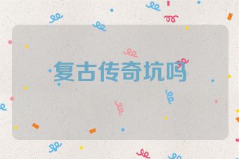 复古传奇坑吗