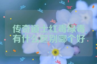 传奇道士红毒绿毒有什么区别哪个好