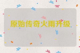 原始传奇火雨升级
