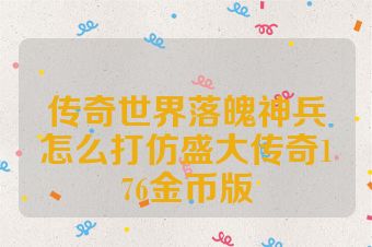 传奇世界落魄神兵怎么打仿盛大传奇176金币版
