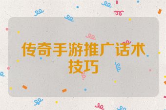 传奇手游推广话术技巧