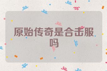 原始传奇是合击服吗