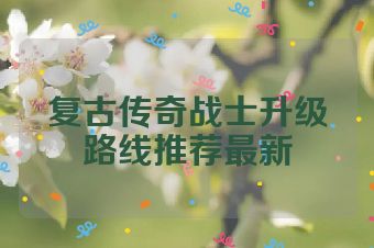 复古传奇战士升级路线推荐最新