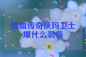 热血传奇沃玛卫士爆什么装备