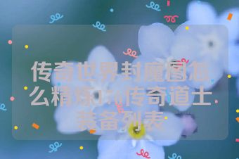 传奇世界封魔图怎么精炼176传奇道士装备列表