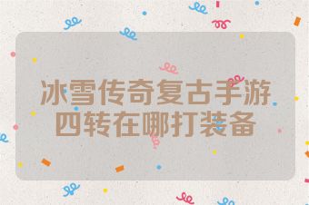 冰雪传奇复古手游四转在哪打装备