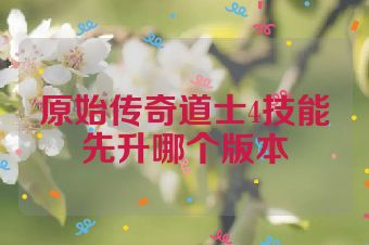 原始传奇道士4技能先升哪个版本