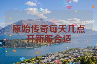 原始传奇每天几点开新服合适