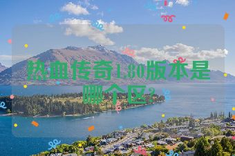 热血传奇1.80版本是哪个区?