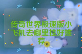 传奇世界极速版小飞机去哪里挂好推荐
