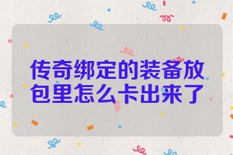 传奇绑定的装备放包里怎么卡出来了
