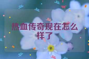 热血传奇现在怎么样了