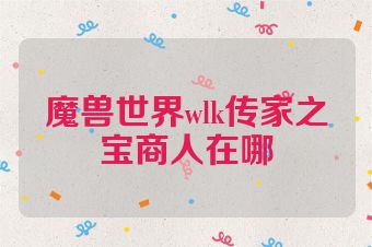 魔兽世界wlk传家之宝商人在哪