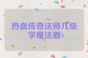 热血传奇法师几级学魔法盾