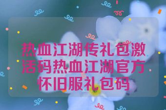 热血江湖传礼包激活码热血江湖官方怀旧服礼包码