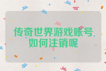 传奇世界游戏账号如何注销呢